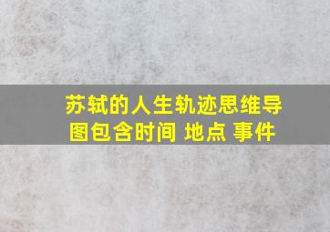 苏轼的人生轨迹思维导图包含时间 地点 事件